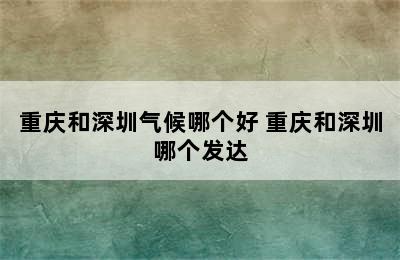 重庆和深圳气候哪个好 重庆和深圳哪个发达